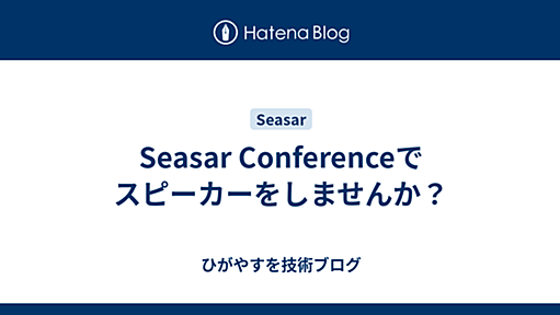 Seasar Conferenceでスピーカーをしませんか？ - ひがやすを技術ブログ