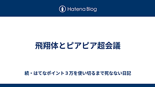 飛翔体とピアピア超会議 - 続・はてなポイント３万を使い切るまで死なない日記