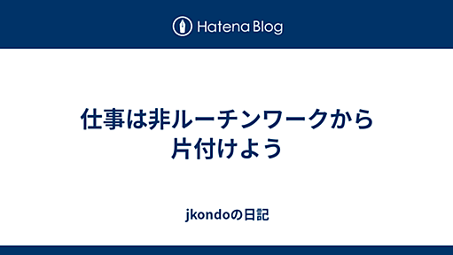 jkondoの日記 - 仕事は非ルーチンワークから片付けよう