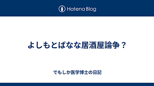 よしもとばなな居酒屋論争？ - でもしか医学博士の日記