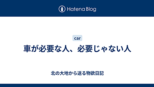 車が必要な人、必要じゃない人 - 北の大地から送る物欲日記