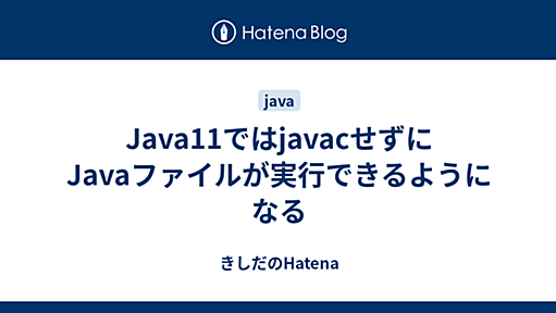 Java11ではjavacせずにJavaファイルが実行できるようになる - きしだのHatena