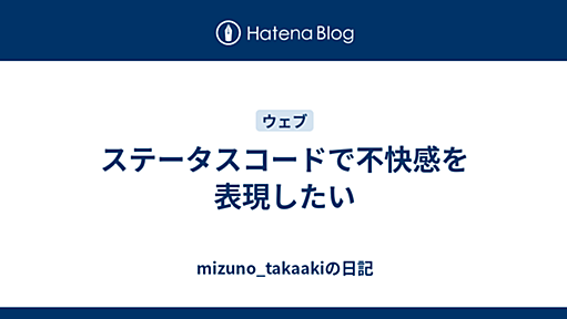 ステータスコードで不快感を表現したい - mizuno_takaakiの日記