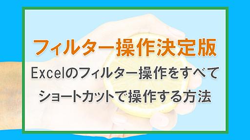 Excelのフィルター設定操作法まとめ|絞り込みや昇順・降順、フィルター解除までショートカットで操作する最速ワザ！