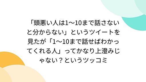 「頭悪い人は1～10まで話さないと分からない」というツイートを見たが「1～10まで話せばわかってくれる人」ってかなり上澄みじゃない？というツッコミ