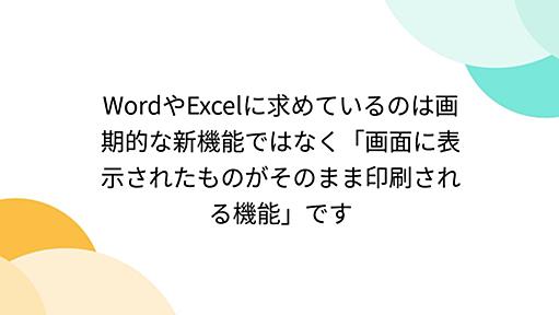 WordやExcelに求めているのは画期的な新機能ではなく「画面に表示されたものがそのまま印刷される機能」です