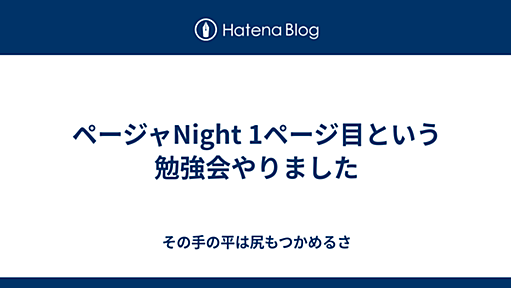 ページャNight 1ページ目という勉強会やりました - その手の平は尻もつかめるさ