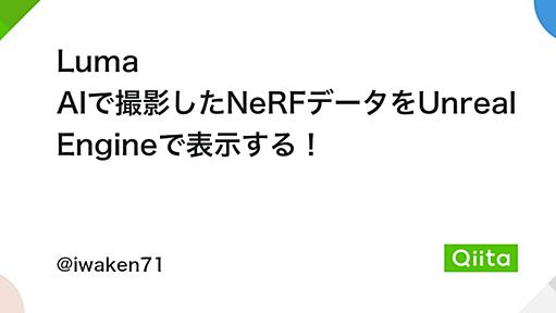 Luma AIで撮影したNeRFデータをUnreal Engineで表示する！ - Qiita