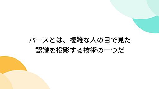 パースとは、複雑な人の目で見た認識を投影する技術の一つだ