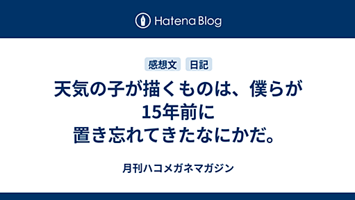 天気の子が描くものは、僕らが15年前に置き忘れてきたなにかだ。 - 月刊ハコメガネマガジン