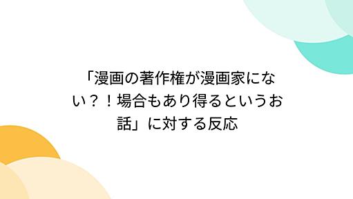 「漫画の著作権が漫画家にない？！場合もあり得るというお話」に対する反応