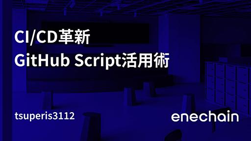 CI/CD革新 GitHub Script活用術 - enechain Tech Blog