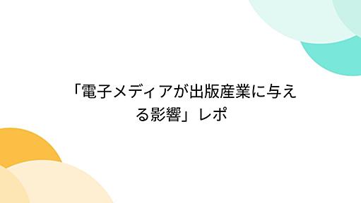 「電子メディアが出版産業に与える影響」レポ