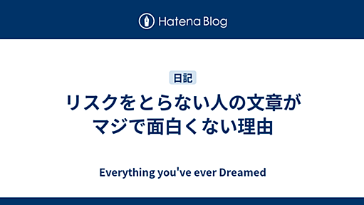 リスクをとらない人の文章がマジで面白くない理由 - Everything you've ever Dreamed