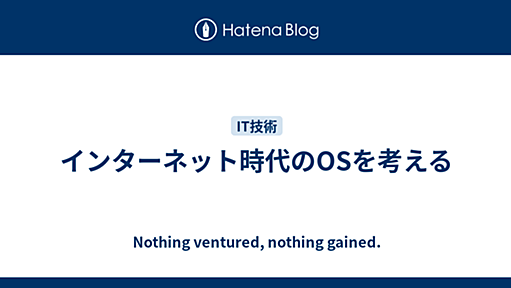 インターネット時代のOSを考える - Nothing ventured, nothing gained.