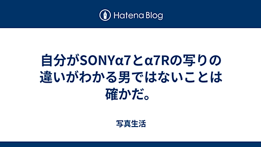 自分がSONYα7とα7Rの写りの違いがわかる男ではないことは確かだ。 - 写真生活