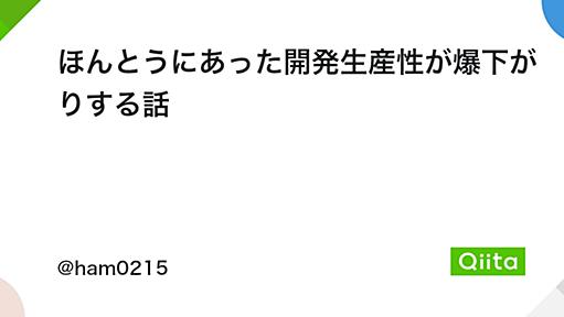 ほんとうにあった開発生産性が爆下がりする話 - Qiita