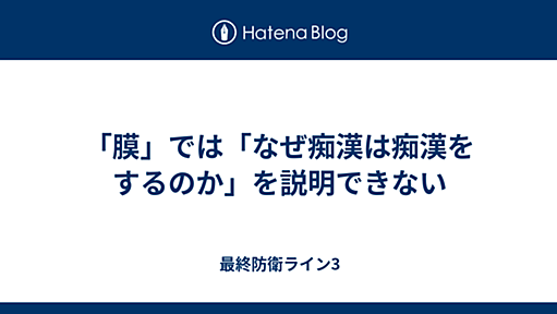 「膜」では「なぜ痴漢は痴漢をするのか」を説明できない - 最終防衛ライン3