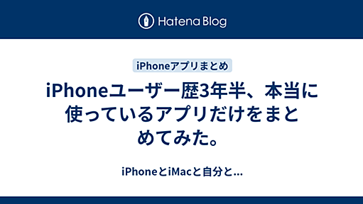 iPhoneユーザー歴3年半、本当に使っているアプリだけをまとめてみた。 - iPhoneとiMacと自分と...