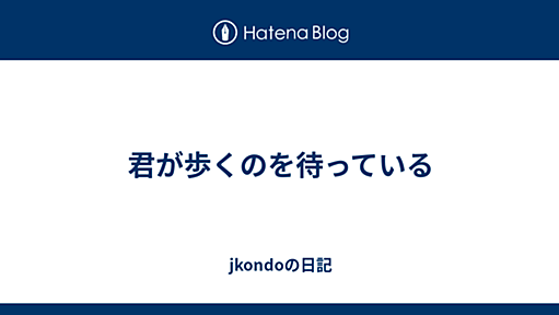 君が歩くのを待っている - jkondoの日記