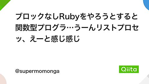 ブロックなしRubyをやろうとすると関数型プログラ…うーんリストプロセッ、えーと感じ感じ - Qiita