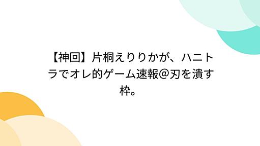 【神回】片桐えりりかが、ハニトラでオレ的ゲーム速報＠刃を潰す枠。