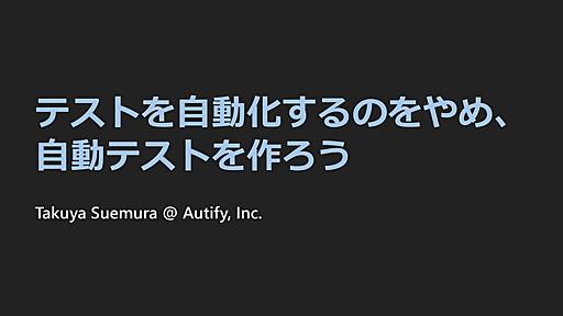 テストを自動化するのをやめ、自動テストを作ろう