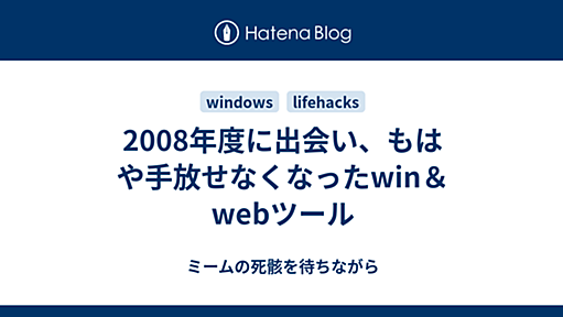 2008年度に出会い、もはや手放せなくなったwin＆webツール - ミームの死骸を待ちながら