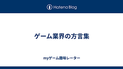 ゲーム業界の方言集 - myゲーム趣味レーター