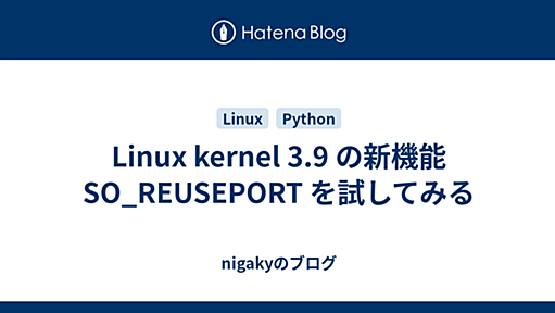 Linux kernel 3.9 の新機能 SO_REUSEPORT を試してみる - nigakyのブログ