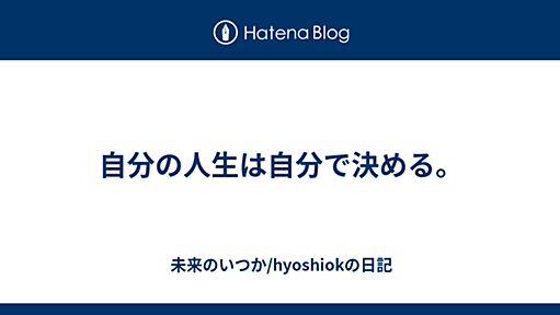 自分の人生は自分で決める。 2008-09-23 - 未来のいつか/hyoshiokの日記