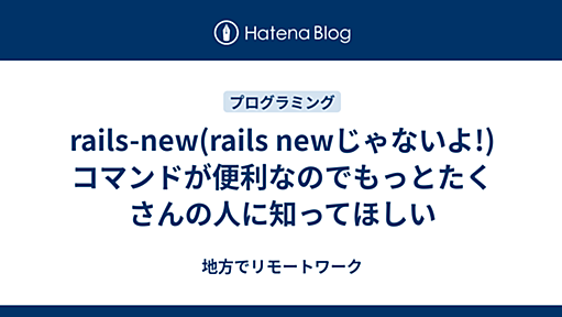 rails-new(rails newじゃないよ!)コマンドが便利なのでもっとたくさんの人に知ってほしい - 地方でリモートワーク