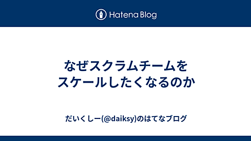 なぜスクラムチームをスケールしたくなるのか - だいくしー(@daiksy)のはてなブログ