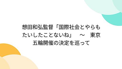 想田和弘監督「国際社会とやらもたいしたことないね」　〜　東京五輪開催の決定を巡って