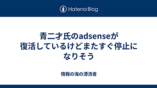 青二才氏のadsenseが復活しているけどまたすぐ停止になりそう - 情報の海の漂流者