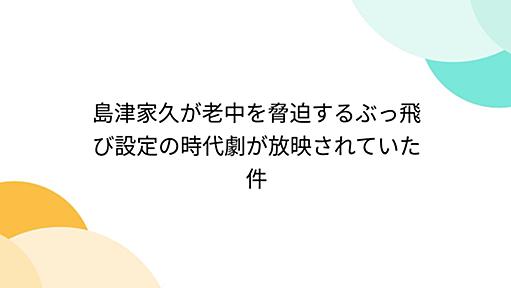 島津家久が老中を脅迫するぶっ飛び設定の時代劇が放映されていた件