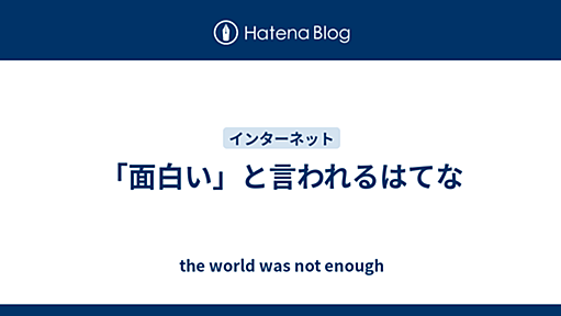 「面白い」と言われるはてな - the world was not enough