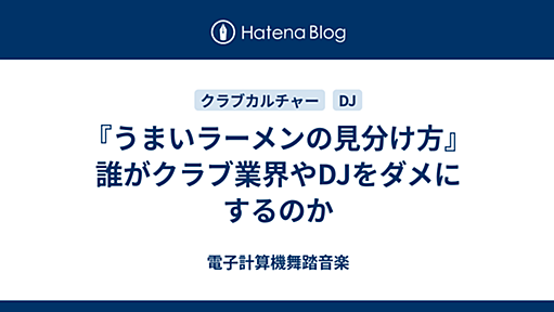 『うまいラーメンの見分け方』誰がクラブ業界やDJをダメにするのか - 電子計算機舞踏音楽