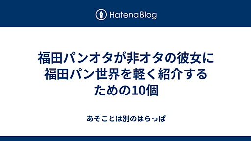 福田パンオタが非オタの彼女に福田パン世界を軽く紹介するための10個 - あそことは別のはらっぱ