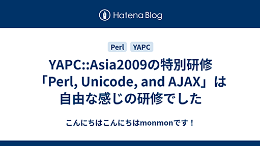 YAPC::Asia2009の特別研修「Perl, Unicode, and AJAX」は自由な感じの研修でした - こんにちはこんにちはmonmonです！