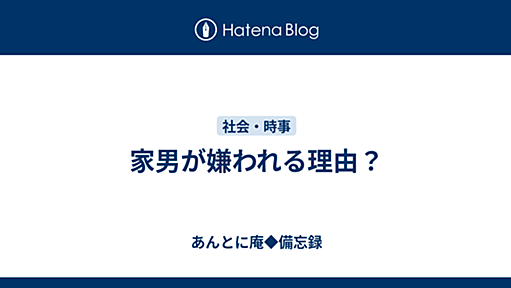 家男が嫌われる理由？ - あんとに庵◆備忘録