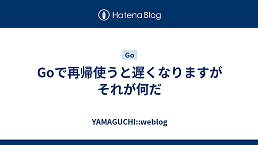 Goで再帰使うと遅くなりますがそれが何だ - YAMAGUCHI::weblog