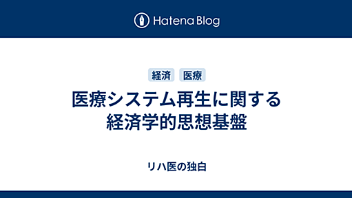 医療システム再生に関する経済学的思想基盤 - リハ医の独白