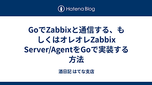 GoでZabbixと通信する、もしくはオレオレZabbix Server/AgentをGoで実装する方法 - 酒日記 はてな支店