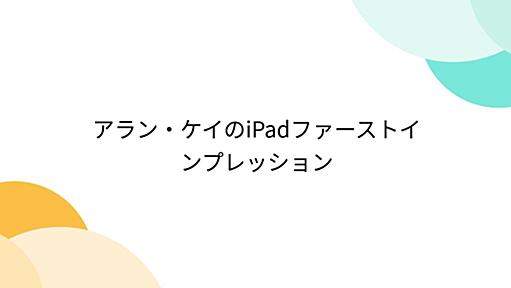 アラン・ケイのiPadファーストインプレッション