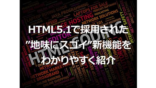 "地味にスゴい"ってホント!? わかりやすくHTML5.1の追加された新機能を紹介