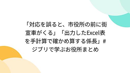 「対応を誤ると、市役所の前に街宣車がくる」「出力したExcel表を手計算で確かめ算する係長」#ジブリで学ぶお役所まとめ