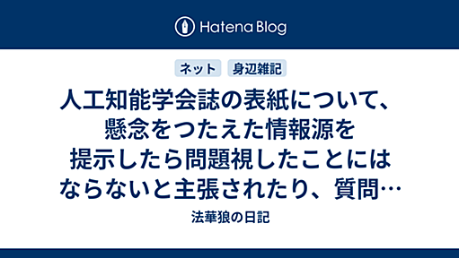 人工知能学会誌の表紙について、懸念をつたえた情報源を提示したら問題視したことにはならないと主張されたり、質問に答えたら論点をずらされたり…… - 法華狼の日記