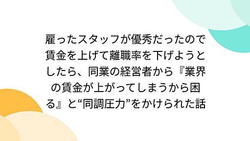 雇ったスタッフが優秀だったので賃金を上げて離職率を下げようとしたら、同業の経営者から『業界の賃金が上がってしまうから困る』と“同調圧力”をかけられた話