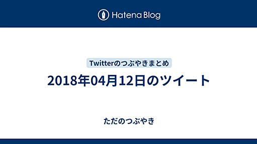 2018年04月12日のツイート - ただのつぶやき